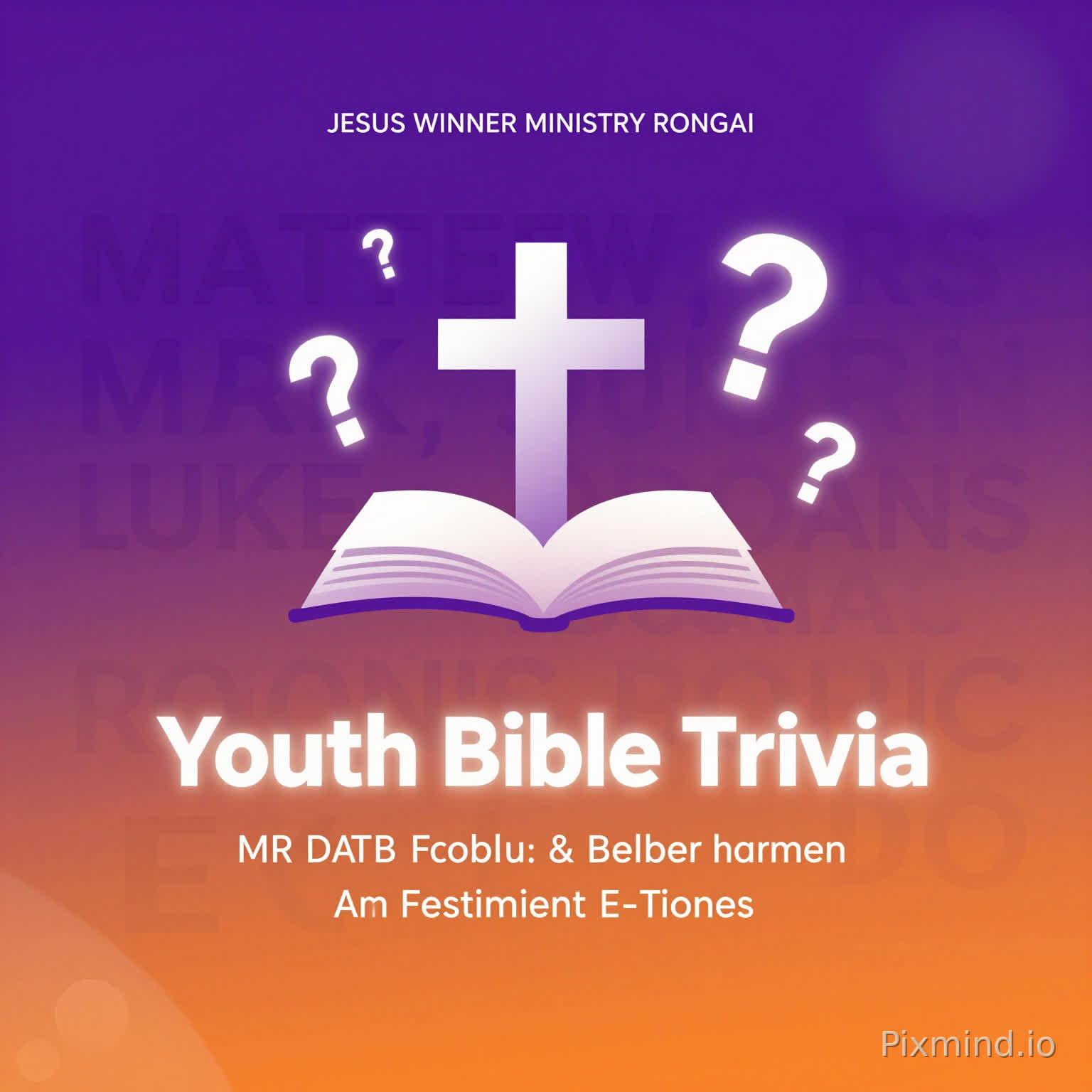 Design a sleek, minimalist, and ultra-modern poster on top JESUS WINNER MINISTRY RONGAI Youth Bible Trivia
Background: Use a smooth, high-energy gradient transitioning from deep royal purple at the top to bright electric orange at the bottom. Add subtle abstract light streaks or bokeh to enhance dynamism without clutter.
Typography Texture: In the background, overlay faint, shadowy, layered typography featuring the New Testament book names (MATTHEW, MARK, LUKE, JOHN, ACTS, ROMANS, etc.) in various sizes, opacities, and angles to create depth, texture, and a sense of movement.
Central Icon: Place a modern, geometric cross integrated with an open book at the center. Surround it with softly glowing, floating question marks to symbolize curiosity and knowledge. Consider subtle neon edges or inner glow for extra pop.
Main Text: “Youth Bible Trivia” should be bold, contemporary, and clean, with a subtle neon or soft glow effect to stand out. Optionally, use a gradient fill that echoes the background palette for cohesion.
Secondary Text: Include smaller, minimalist details like date, time, and location below the main text in a clean sans-serif font, ensuring hierarchy and readability.
Mood & Style: Sophisticated, premium, and inviting, blending faith, energy, and a digital Gen Z aesthetic. Use subtle gradients, light flares, and depth to make it feel modern, engaging, and shareable on social media.
Extras: Avoid any human figures or photos. Consider subtle geometric shapes, lines, or abstract patterns to enhance the modern, sleek aesthetic without distracting from the central icon and text.