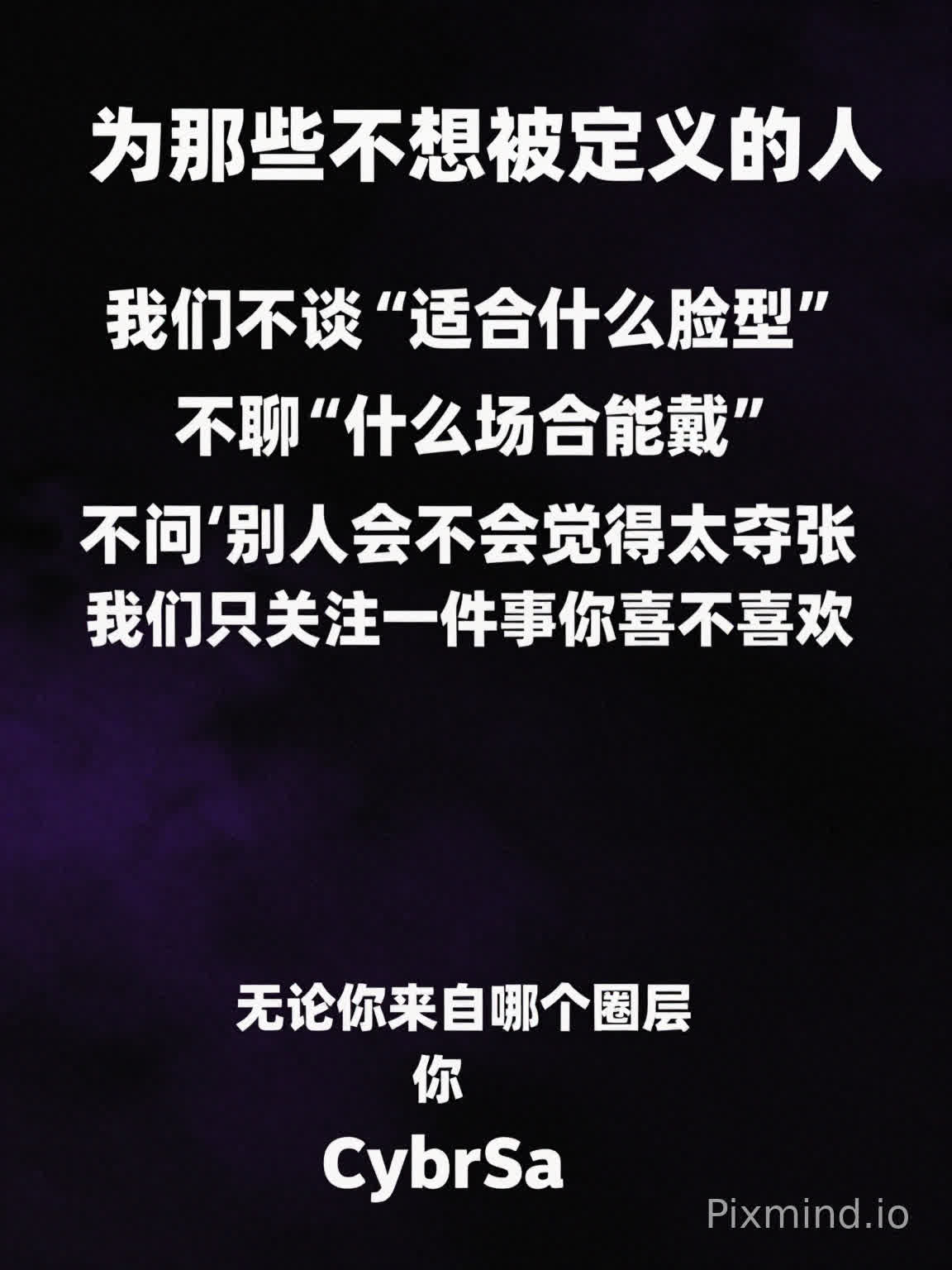 文字:为那些不想被定义的人。
我们不谈“适合什么脸型”
不聊“什么场合能戴”
不问“别人会不会觉得太夸张”
我们只关心一件事:
你喜不喜欢。
无论你来自哪个圈层
这里只有一个标签:
你。
CybrSa
帮我生成一张暗黑系的海报,主要是黑紫色调,,文字居中