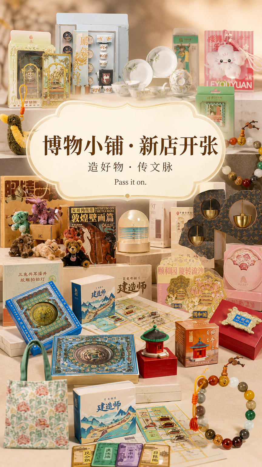 保留参考图中的产品,为参考图中的产品设计一张海报,新生成的图片中 主标题【博物小铺 · 新店开张】、次标题【造好物 · 传文脉 】小标题【Pass it on.】,除此之外不要有其他的文字以及水印等,不要出现错别字,不要增加或删减产字的内容。参考图是唯一依据,新生成的图片中,产品的外观、细节、材质都要和参考图一样,不要增加或删减任何东西,不要杜撰,要在事实的基础上生成。整体文创可以作为背景,居中铺满,先出文创,然后再出文字。文字也可以放中间,虚化背景或者加点衬底