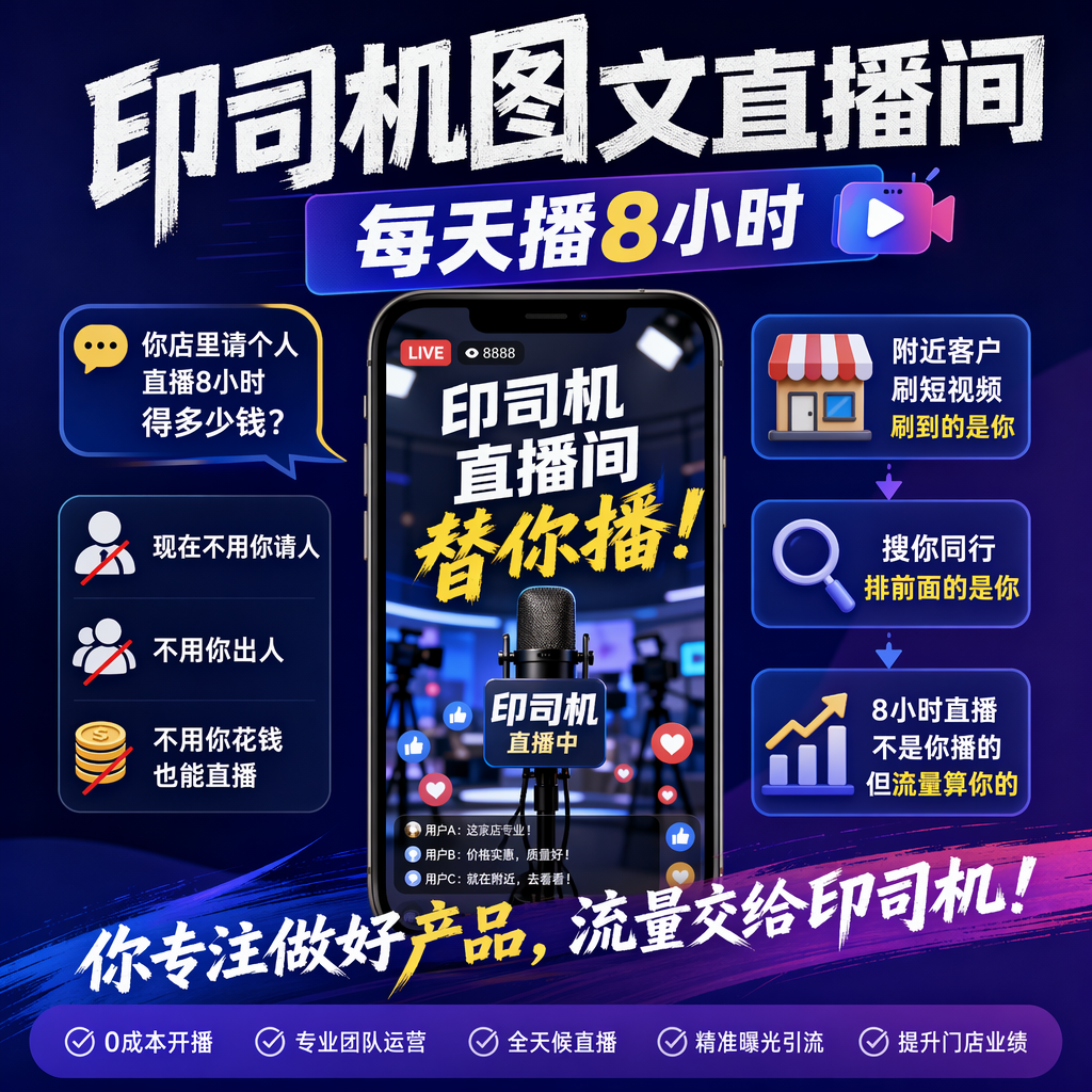 📺印司机图文直播间
每天播8小时
💬你店里请个人直播8小时
得多少钱
📱现在不用你请人
不用你出人 印司机直播间替你播
🏪附近客户刷短视频
刷到的是你
搜你同行
排前面的是你
💡8小时直播
不是你播的
但流量算你的 做个海报 中文准确 有创意